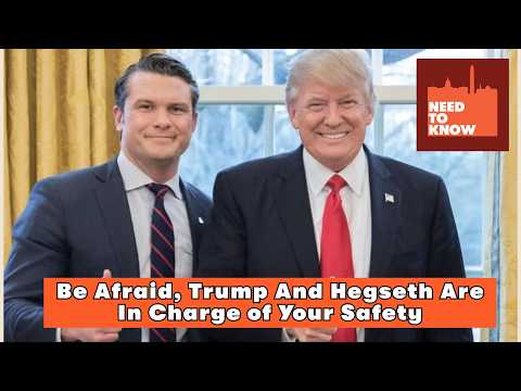 Be Afraid, Trump And Hegseth Are In Charge of Your Safety