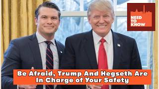 Be Afraid, Trump And Hegseth Are In Charge of Your Safety