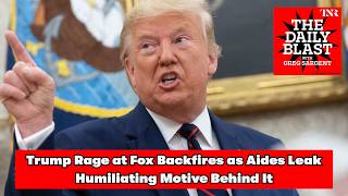 The Daily Blast: Trump Rage at Fox Backfires as Aides Leak Humiliating Motive Behind It