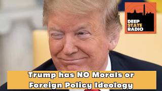 Trump has NO Morals or Foreign Policy Ideology